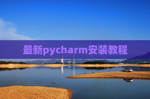 最新pycharm安装教程 最新pycharm安装教程